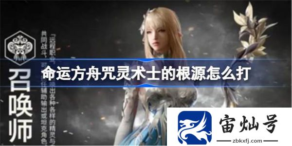 命運方舟咒靈術士的根源怎么打 命運方舟咒靈術士的根源介紹